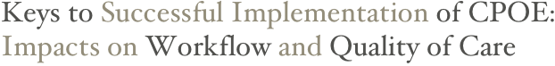 Keys to Successful Implementation of CPOE: Impacts on Workflow and Quality of Care